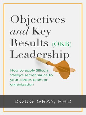 cover image of Objectives + Key Results (OKR) Leadership; How to Apply Silicon Valley's Secret Sauce to Your Career, Team or Organization